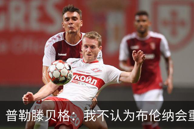 普勒滕贝格：我不认为布伦纳会重返多特，此前发生了太多事