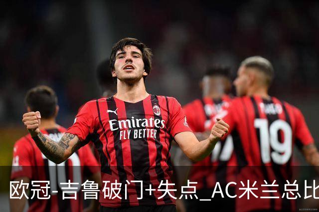 欧冠-吉鲁破门+失点 AC米兰总比分2-1那不勒斯